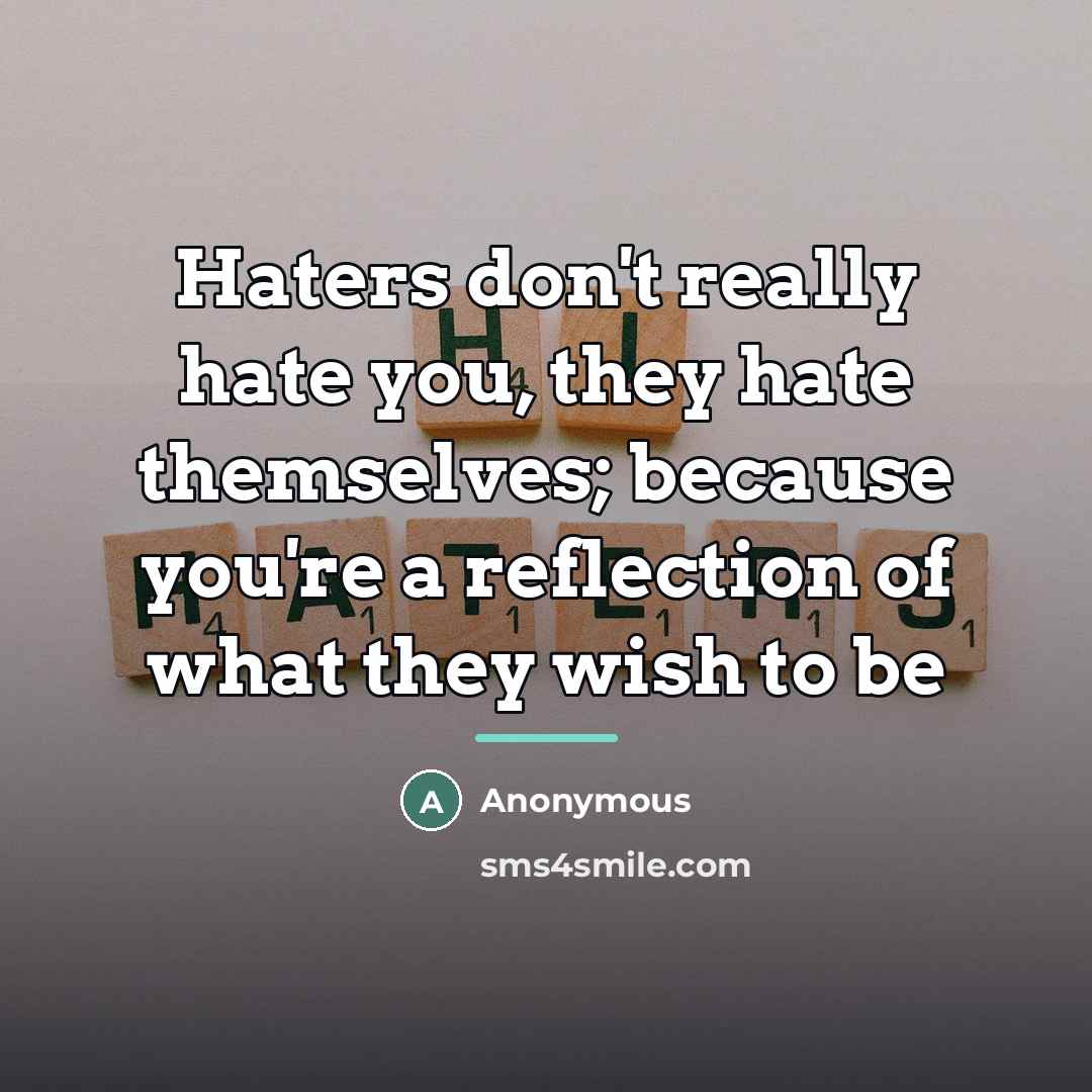 “Haters don't really hate you, they hate themselves; because you're…” quote by Anonymous