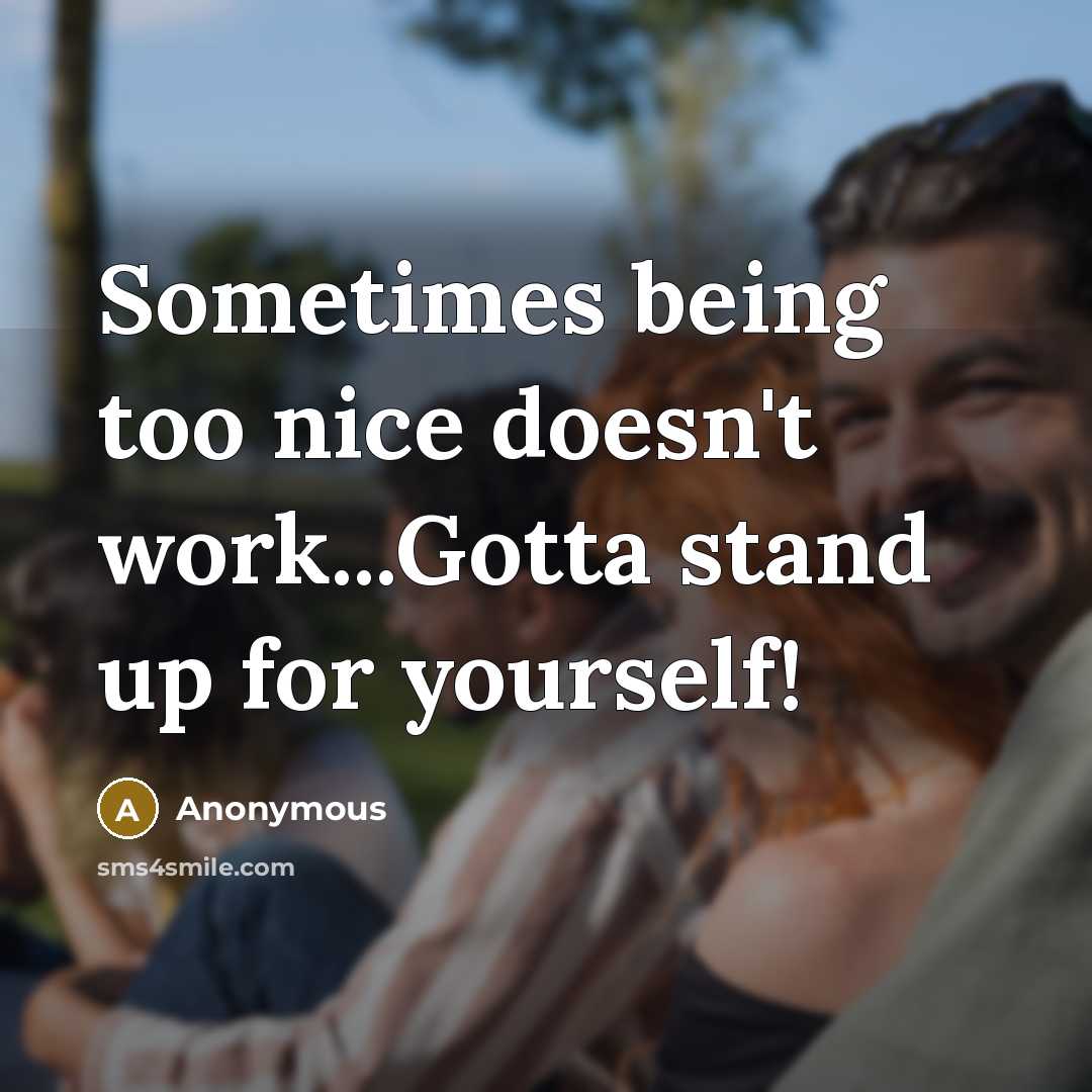 “Sometimes being too nice doesn't work...Gotta stand up for yourself!” quote by Anonymous