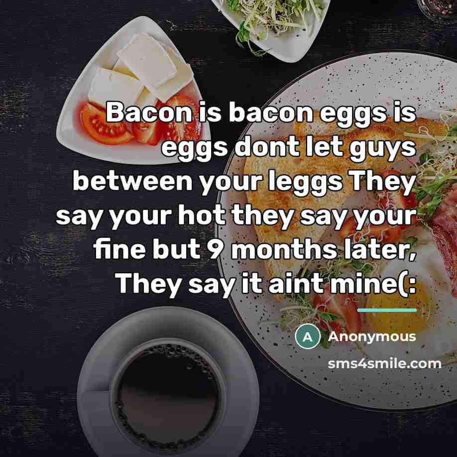 “Bacon is bacon eggs is eggs dont let guys between…” quote by Anonymous