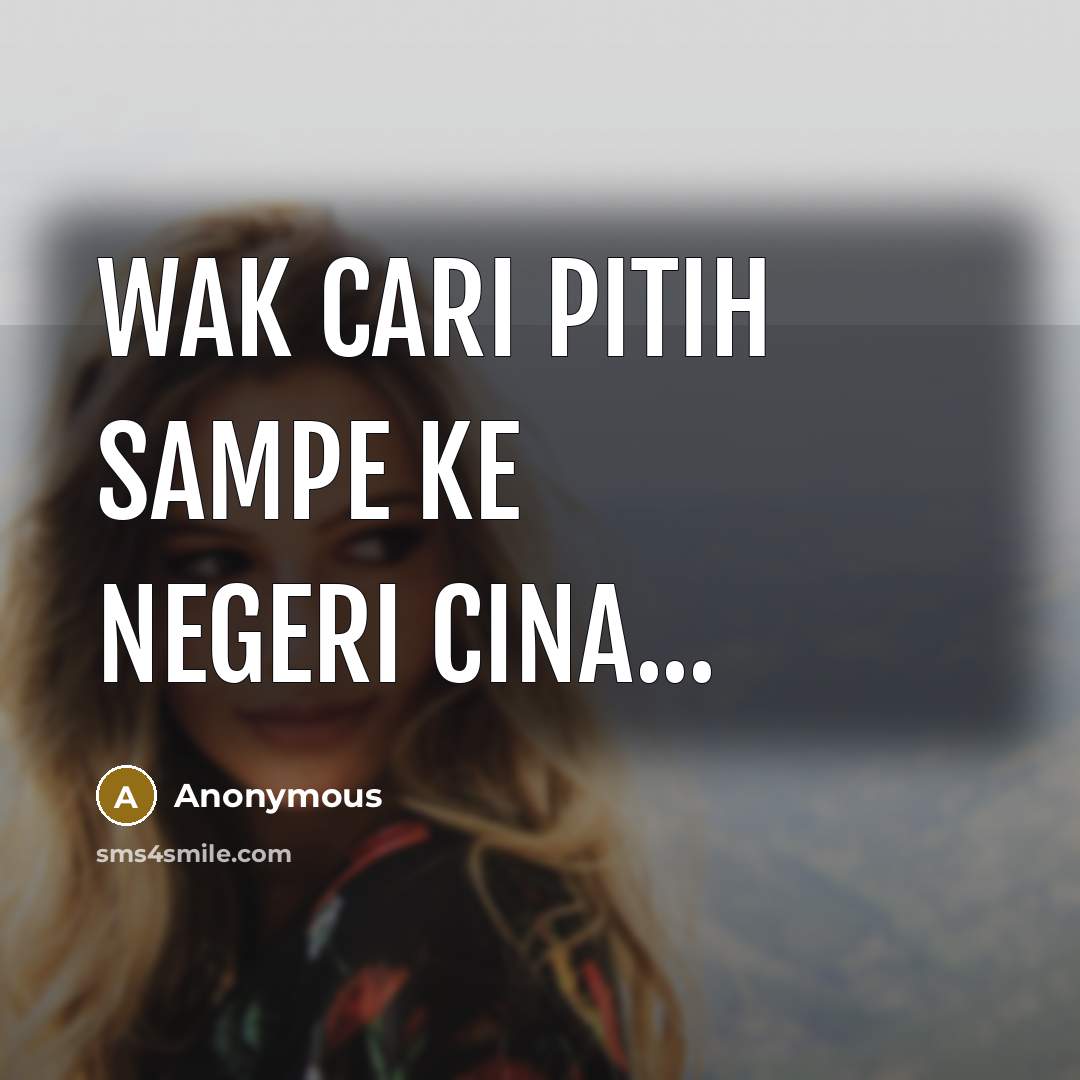 “Wak Cari pitih sampe ke negeri cina...” quote by Anonymous
