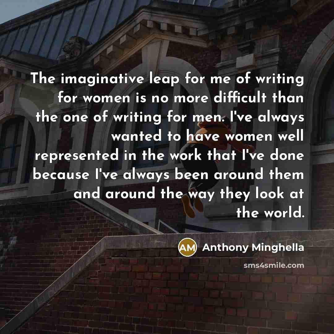 “The imaginative leap for me of writing for women is…” quote by Anthony Minghella