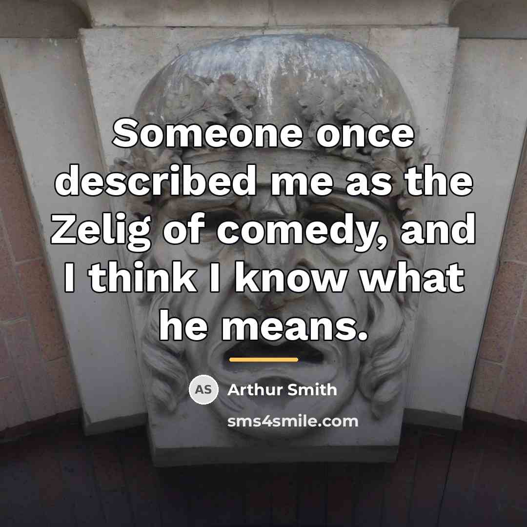 “Someone once described me as the Zelig of comedy, and…” quote by Arthur Smith