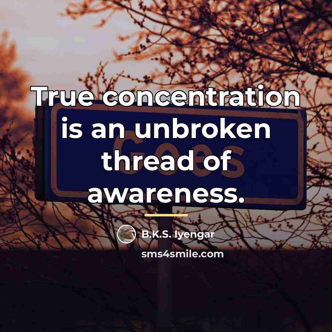 “True concentration is an unbroken thread of awareness.…” quote by B.K.S. Iyengar
