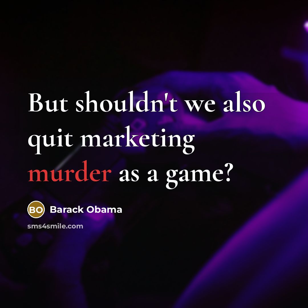 “But shouldn't we also quit marketing murder as a game?…” quote by Barack Obama