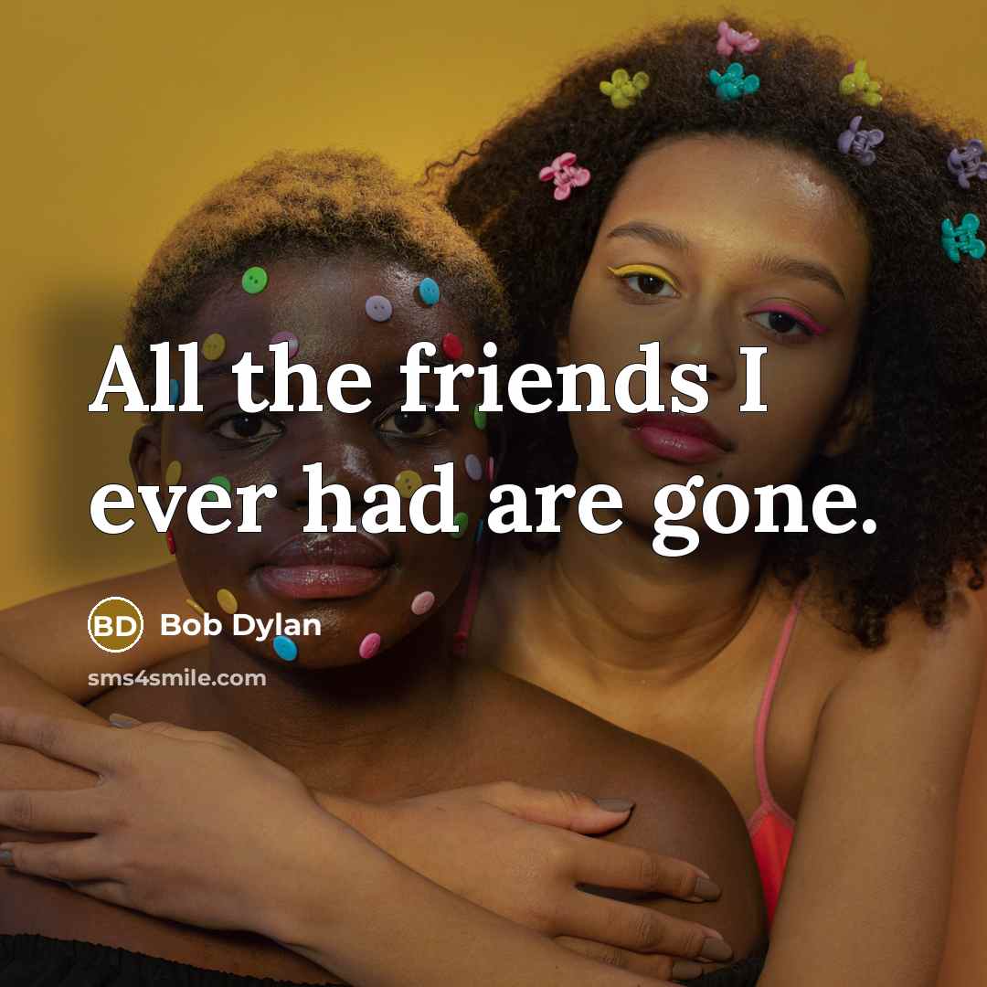“All the friends I ever had are gone.…” quote by Bob Dylan