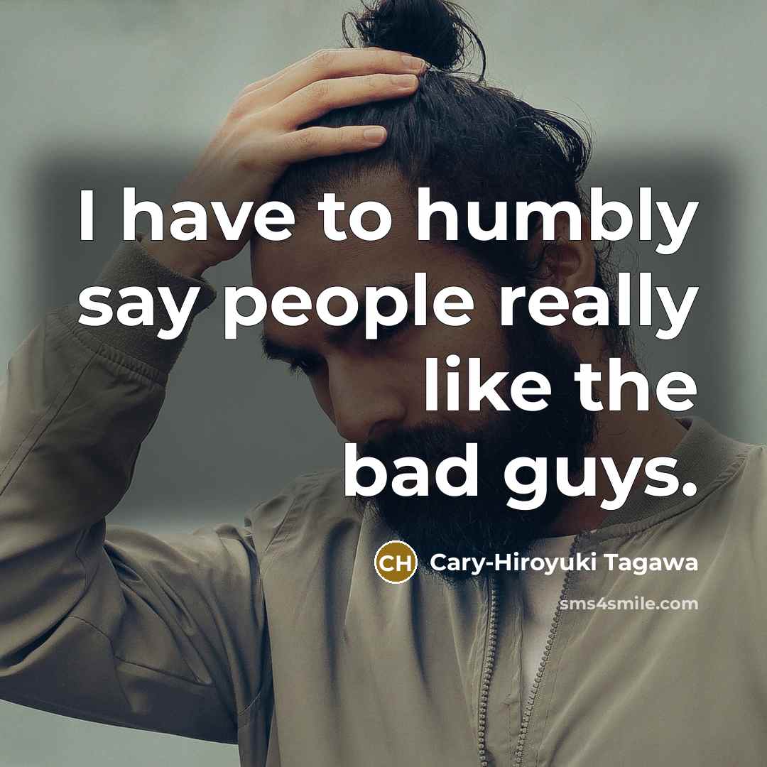 “I have to humbly say people really like the bad…” quote by Cary-Hiroyuki Tagawa
