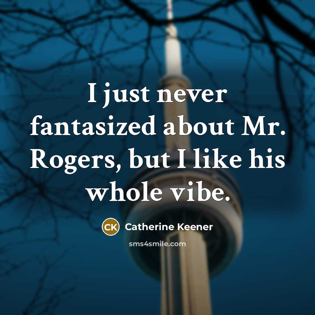 “I just never fantasized about Mr. Rogers, but I like…” quote by Catherine Keener