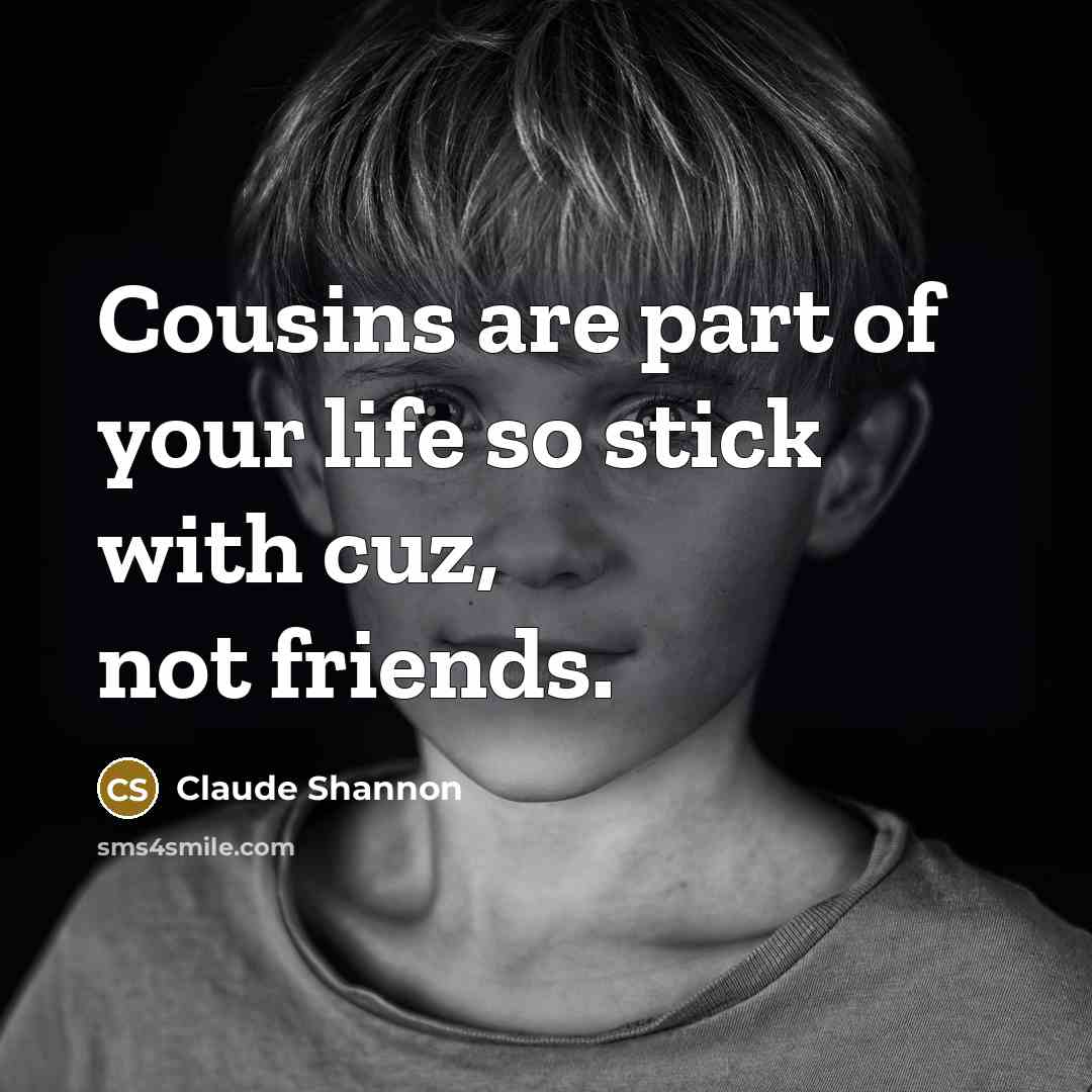 “Cousins are part of your life so stick with cuz,…” quote by Claude Shannon