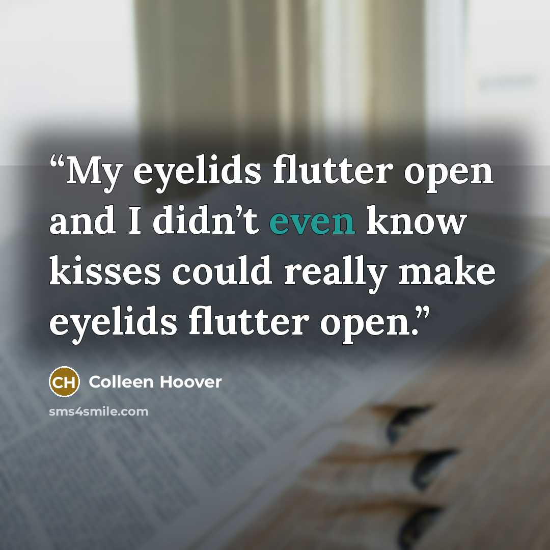“My eyelids flutter open and I didn’t even know kisses could really make eyelids flutter open.” quote by Colleen Hoover