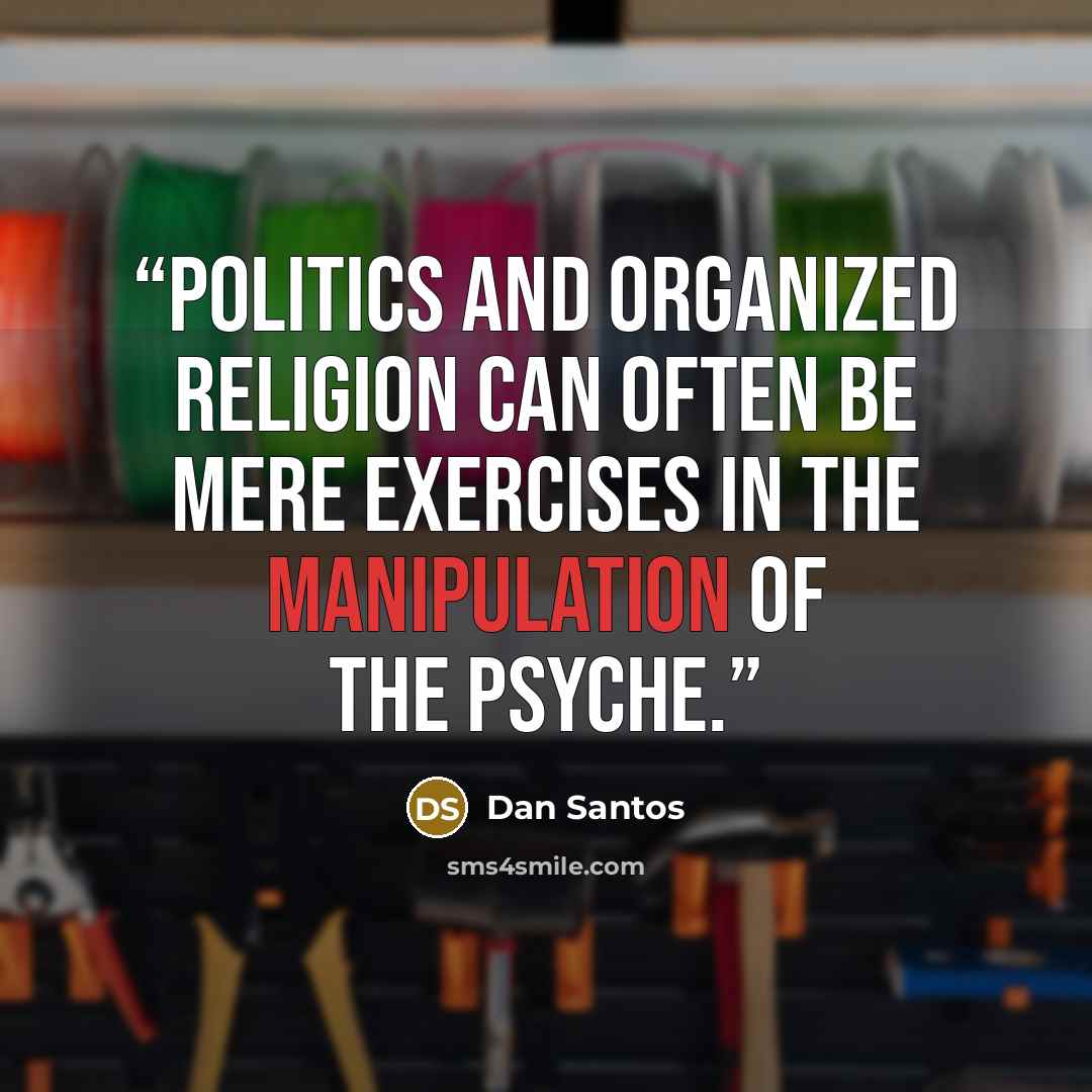 “Politics and organized religion can often be mere exercises in the manipulation of the psyche.” quote by Dan Santos