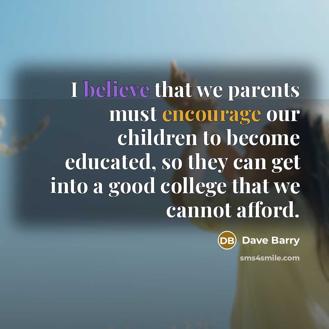 “I believe that we parents must encourage our children to…” quote by Dave Barry