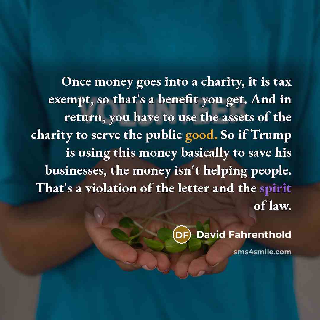 “Once money goes into a charity, it is tax exempt,…” quote by David Fahrenthold