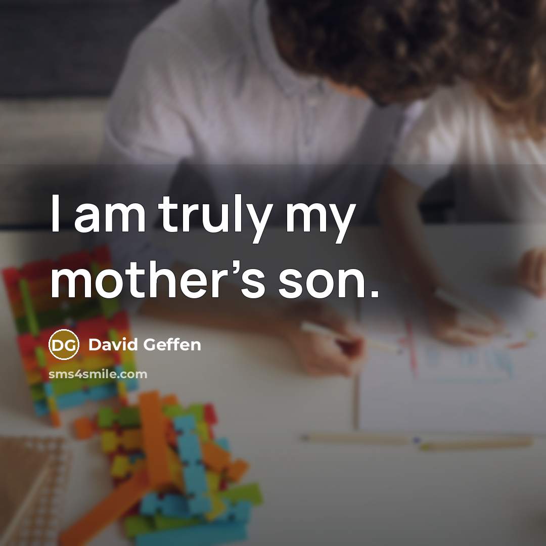 “I am truly my mother's son.…” quote by David Geffen