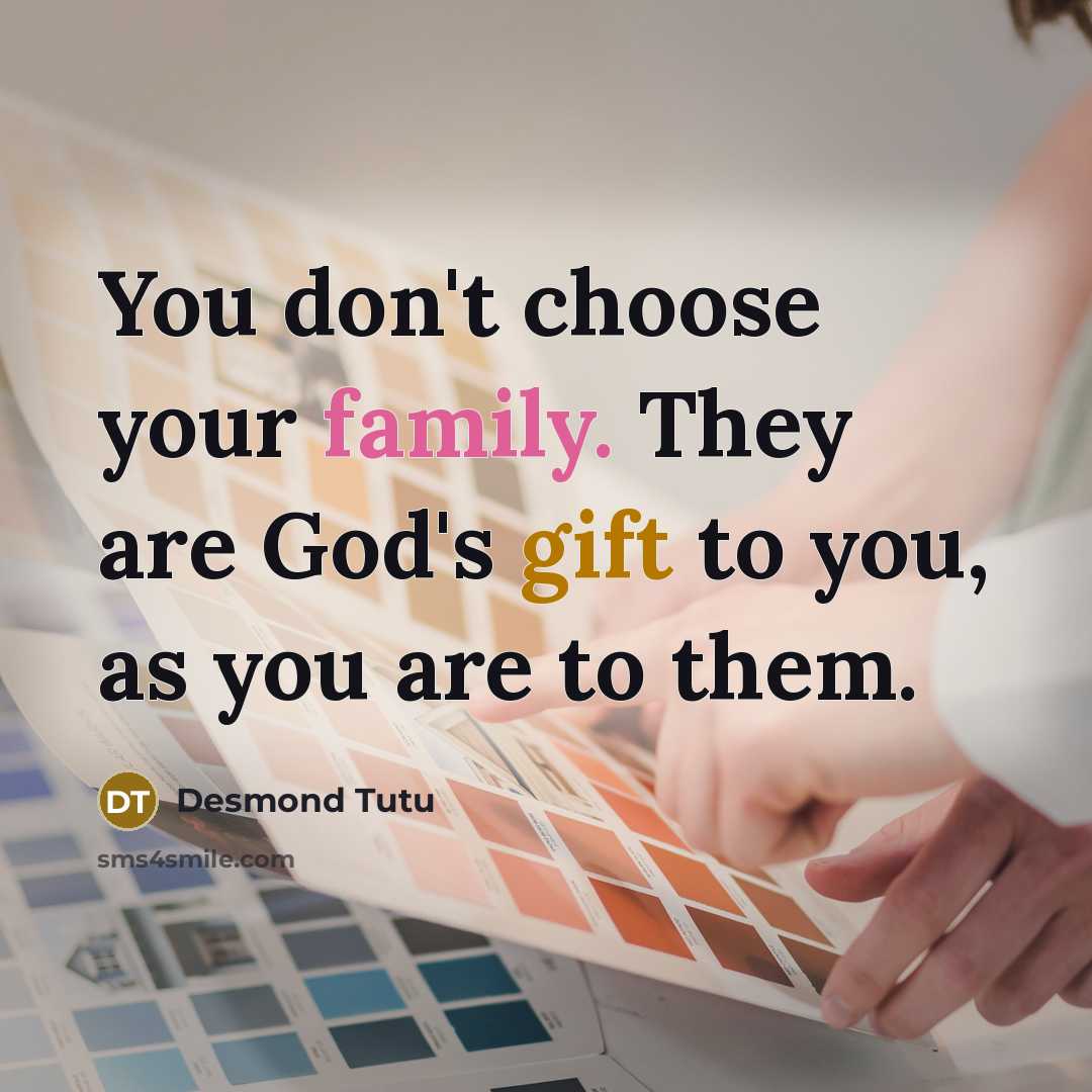 “You don't choose your family. They are God's gift to you, as you are to them.” quote by Desmond Tutu