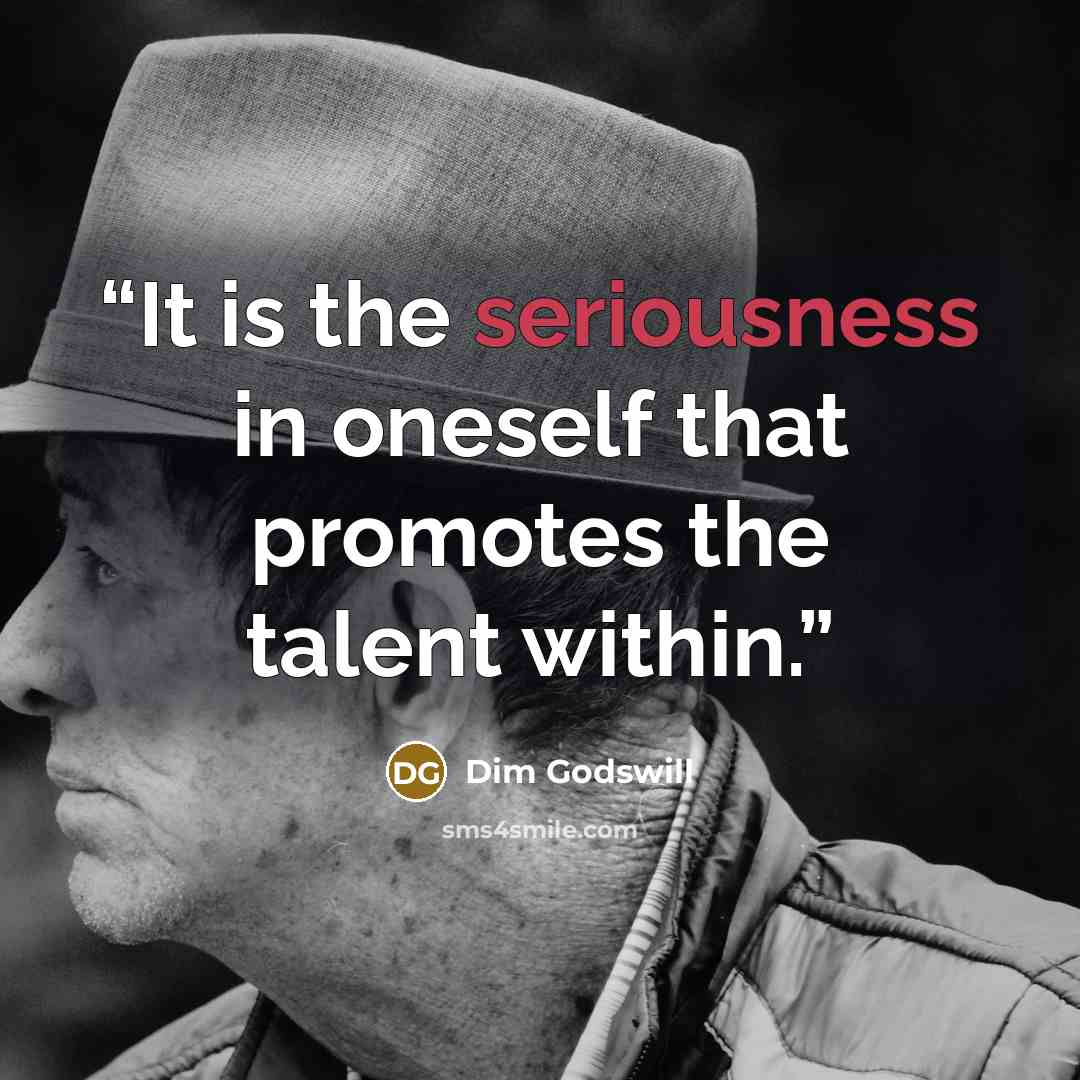 “It is the seriousness in oneself that promotes the talent within.” quote by Dim Godswill