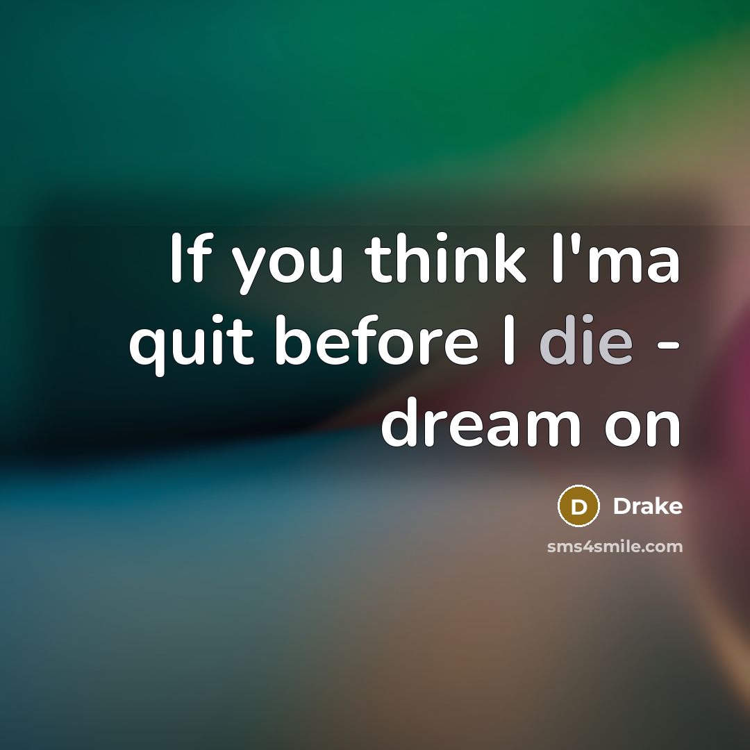 “If you think I'ma quit before I die - dream…” quote by Drake