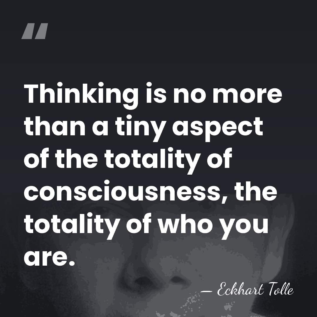 Thinking is no more than a tiny aspect of the totality of&hellip; - Eckhart Tolle