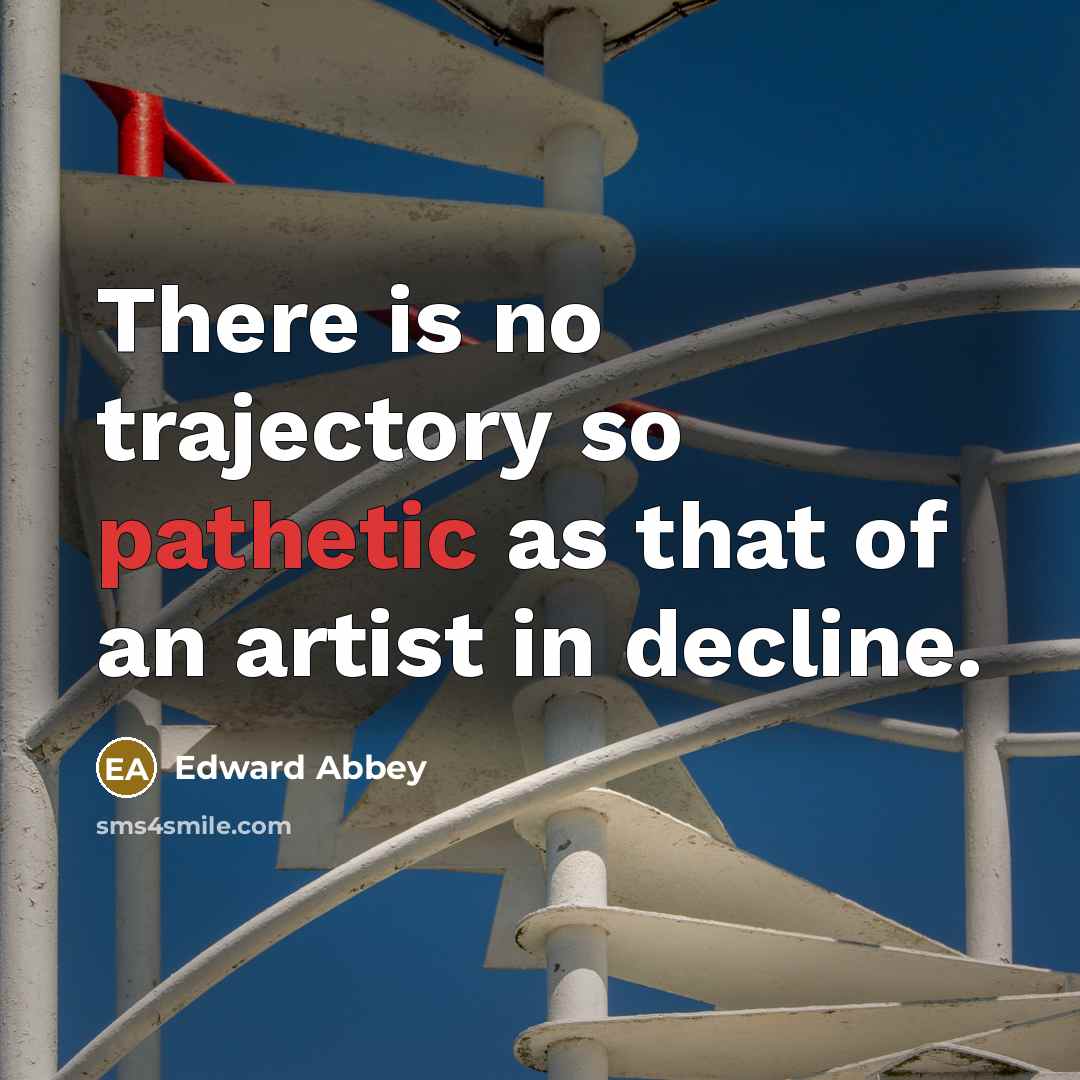 “There is no trajectory so pathetic as that of an…” quote by Edward Abbey
