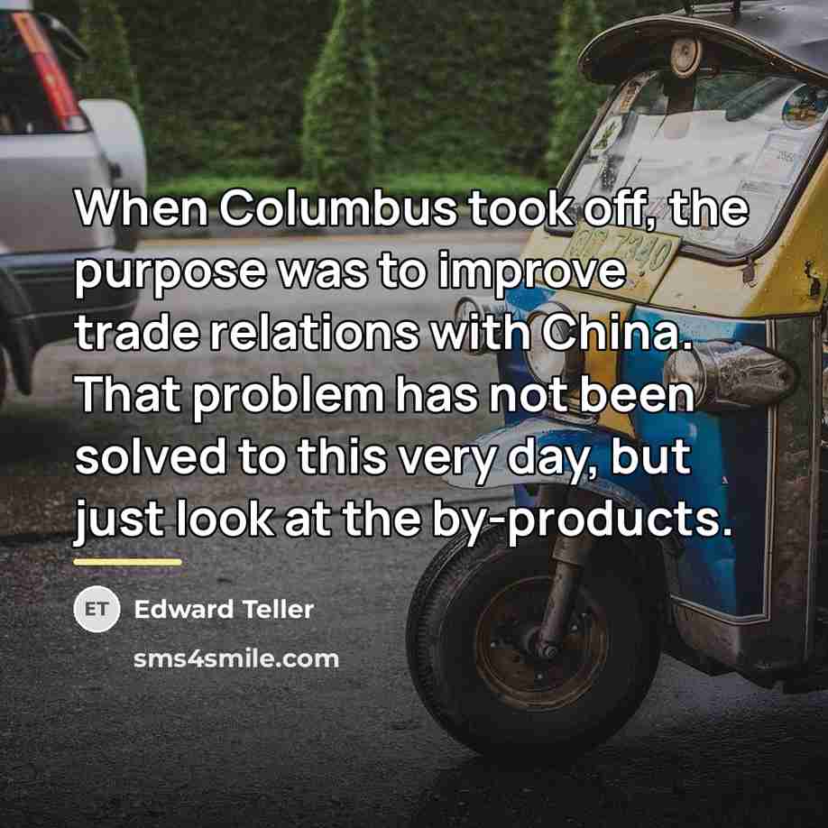 “When Columbus took off, the purpose was to improve trade…” quote by Edward Teller