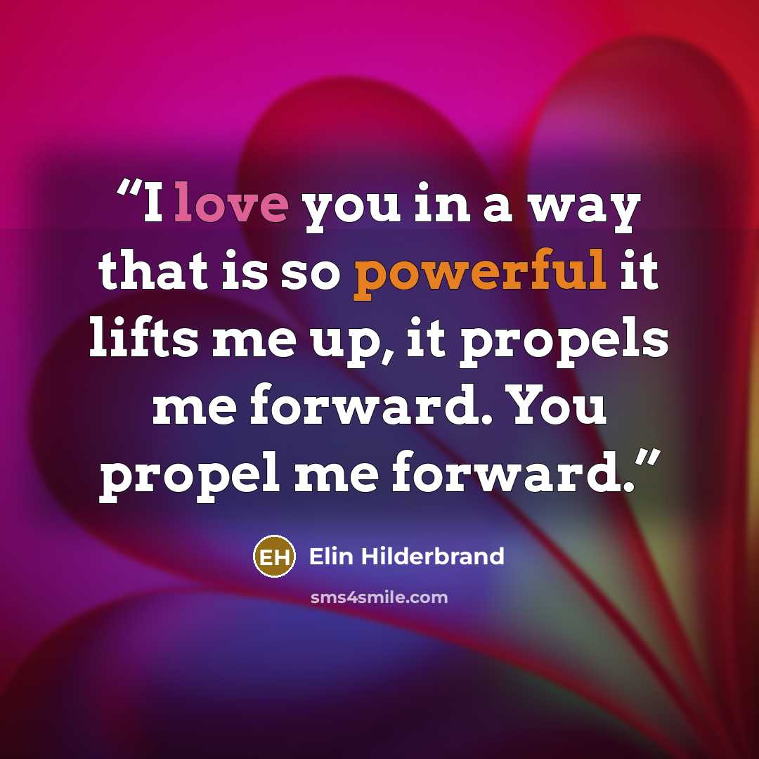 “I love you in a way that is so powerful it lifts me up, it propels me forward. You propel me forward.” quote by Elin Hilderbrand