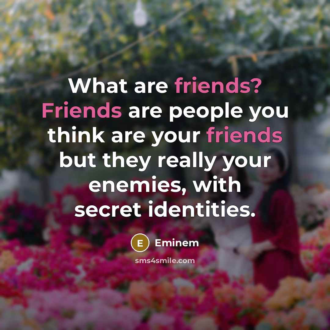 “What are friends? Friends are people you think are your…” quote by Eminem