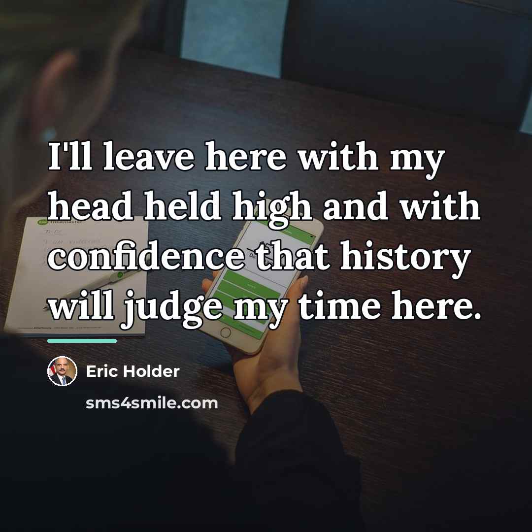 “I'll leave here with my head held high and with…” quote by Eric Holder