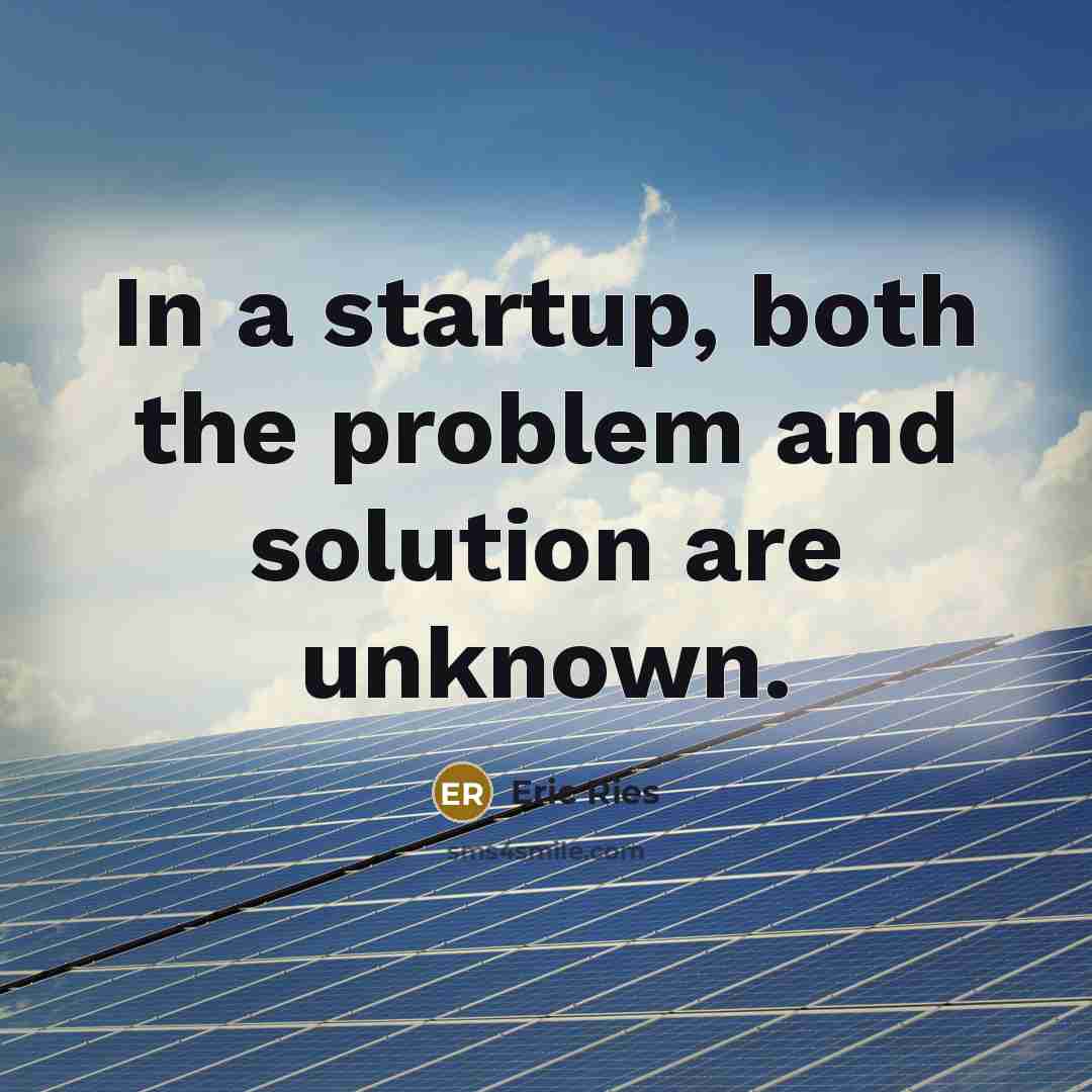 “In a startup, both the problem and solution are unknown.” quote by Eric Ries