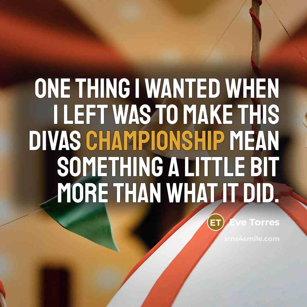 “One thing I wanted when I left was to make…” quote by Eve Torres
