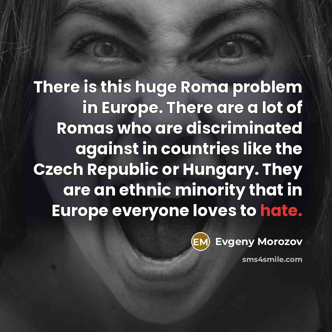 “There is this huge Roma problem in Europe. There are…” quote by Evgeny Morozov