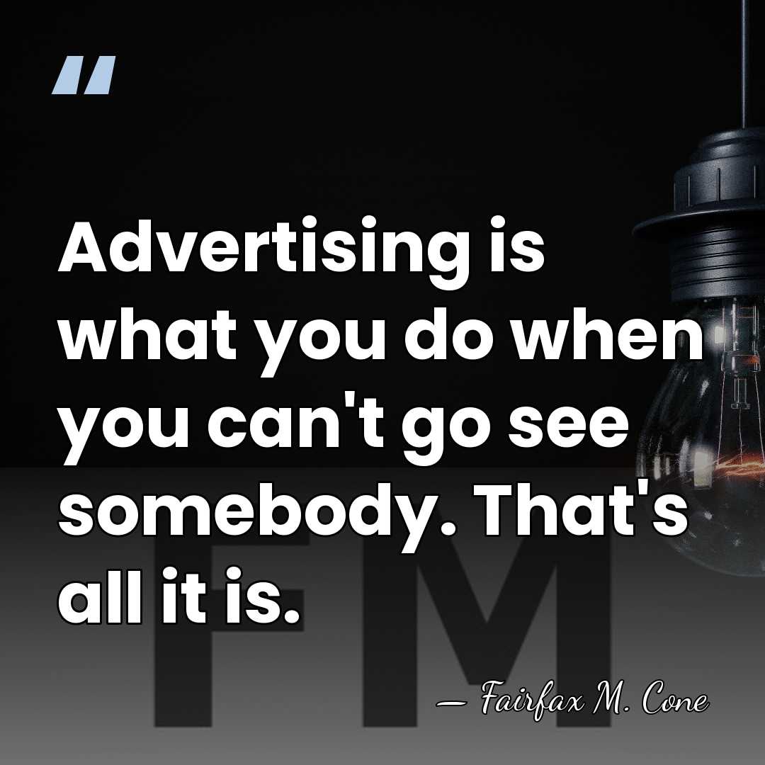 Advertising is what you do when you can't go see somebody. That's&hellip; - Fairfax M. Cone