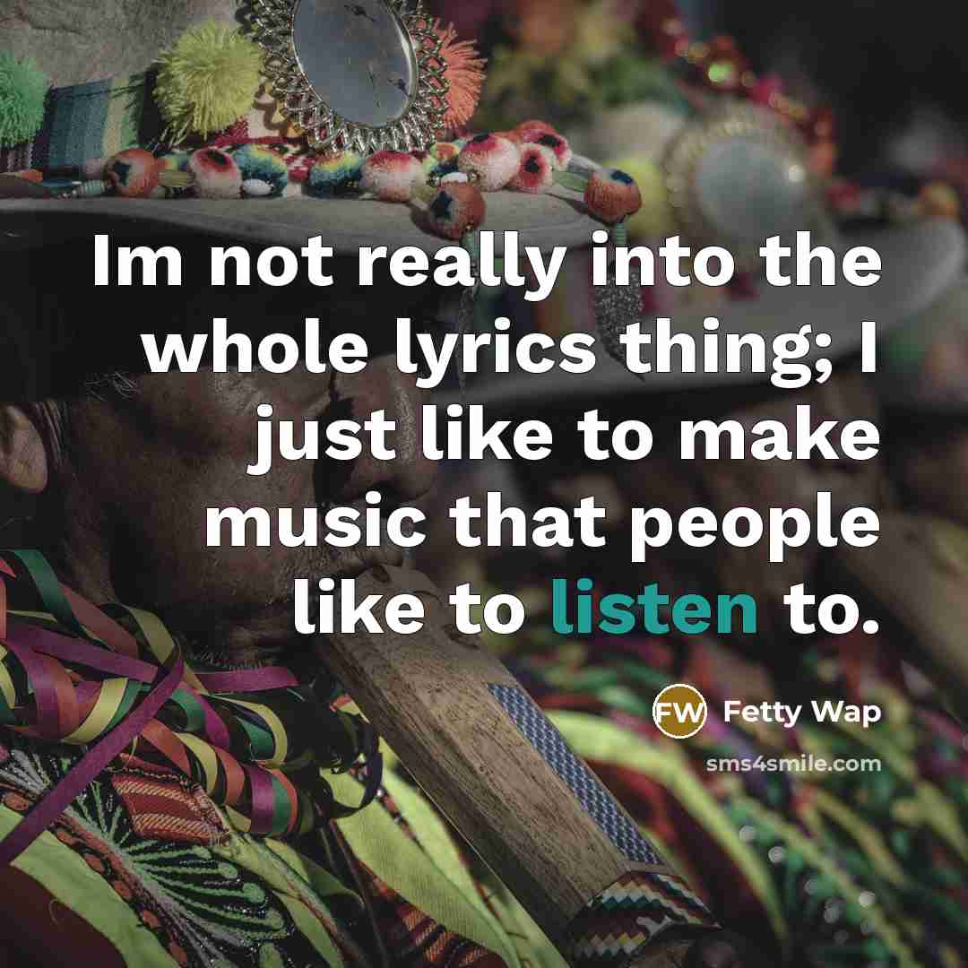 “Im not really into the whole lyrics thing; I just…” quote by Fetty Wap
