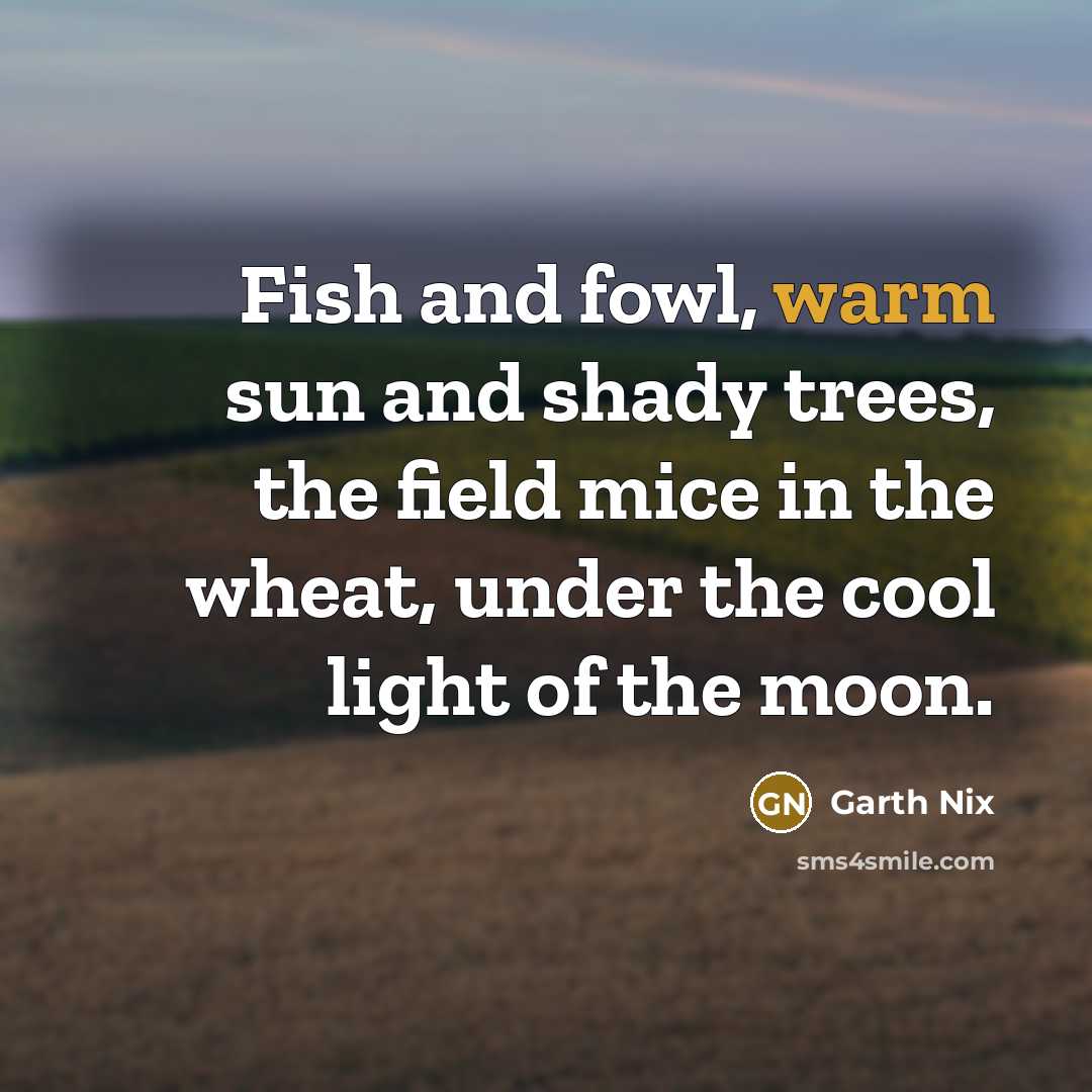 “Fish and fowl, warm sun and shady trees, the field…” quote by Garth Nix