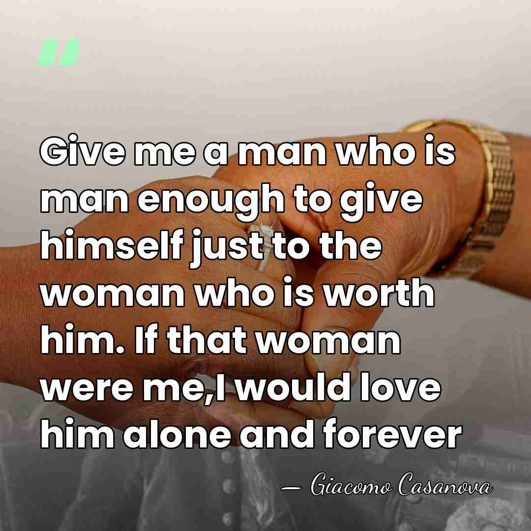 Give me a man who is man enough to give himself just&hellip; - Giacomo Casanova