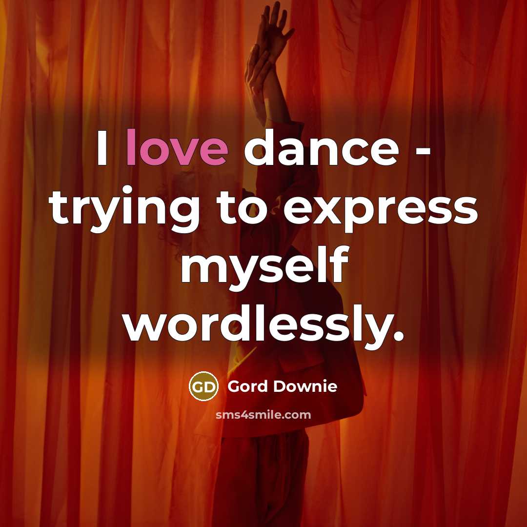 “I love dance - trying to express myself wordlessly.…” quote by Gord Downie