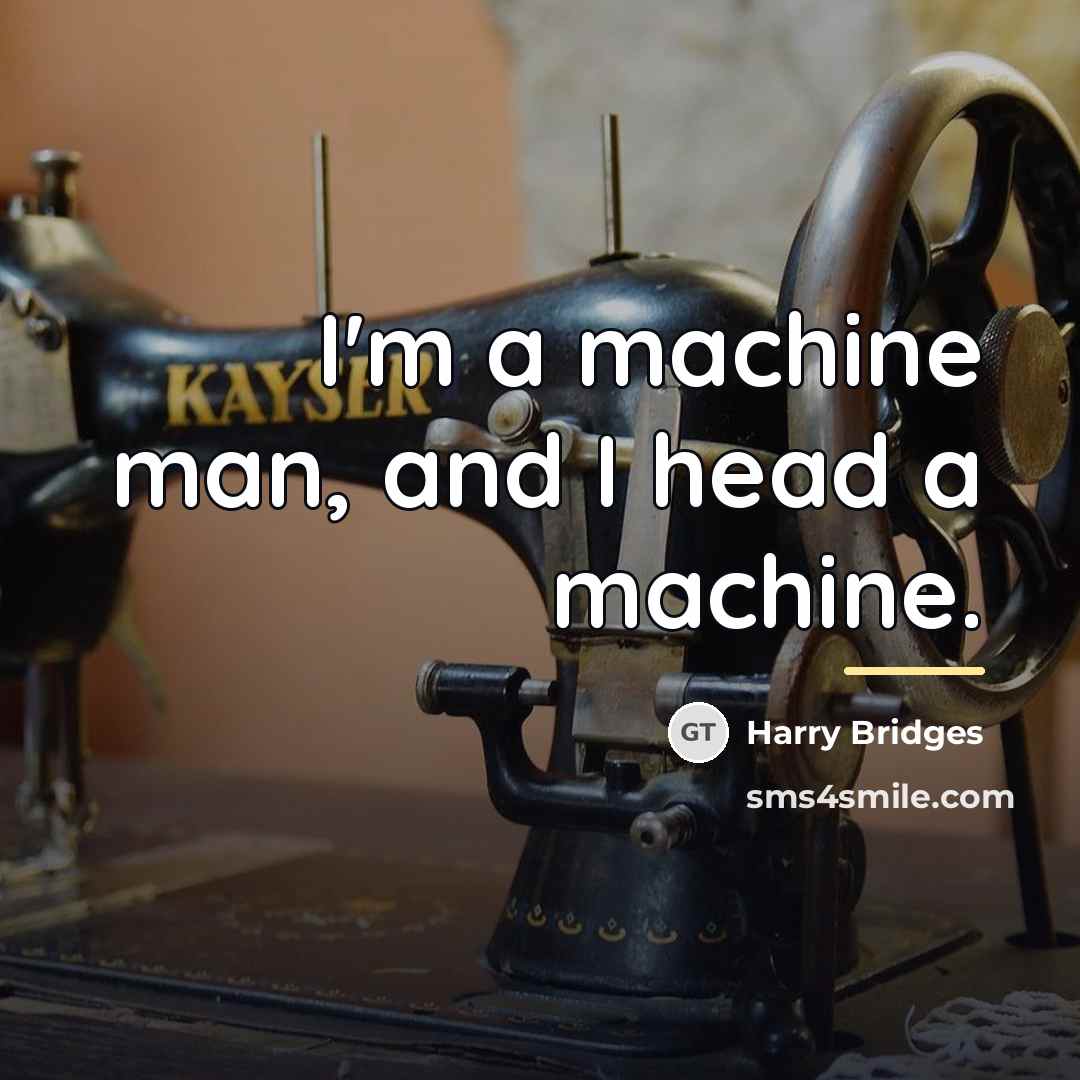 “I'm a machine man, and I head a machine.…” quote by Harry Bridges