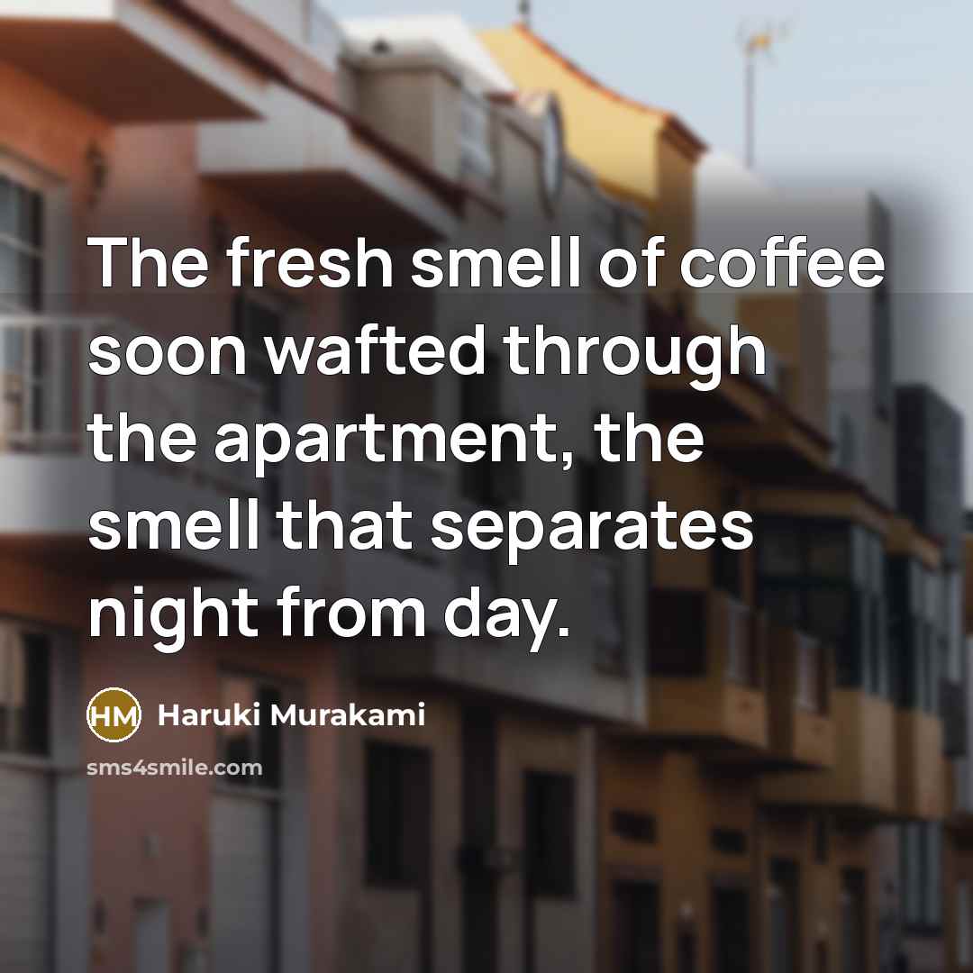 “The fresh smell of coffee soon wafted through the apartment,…” quote by Haruki Murakami
