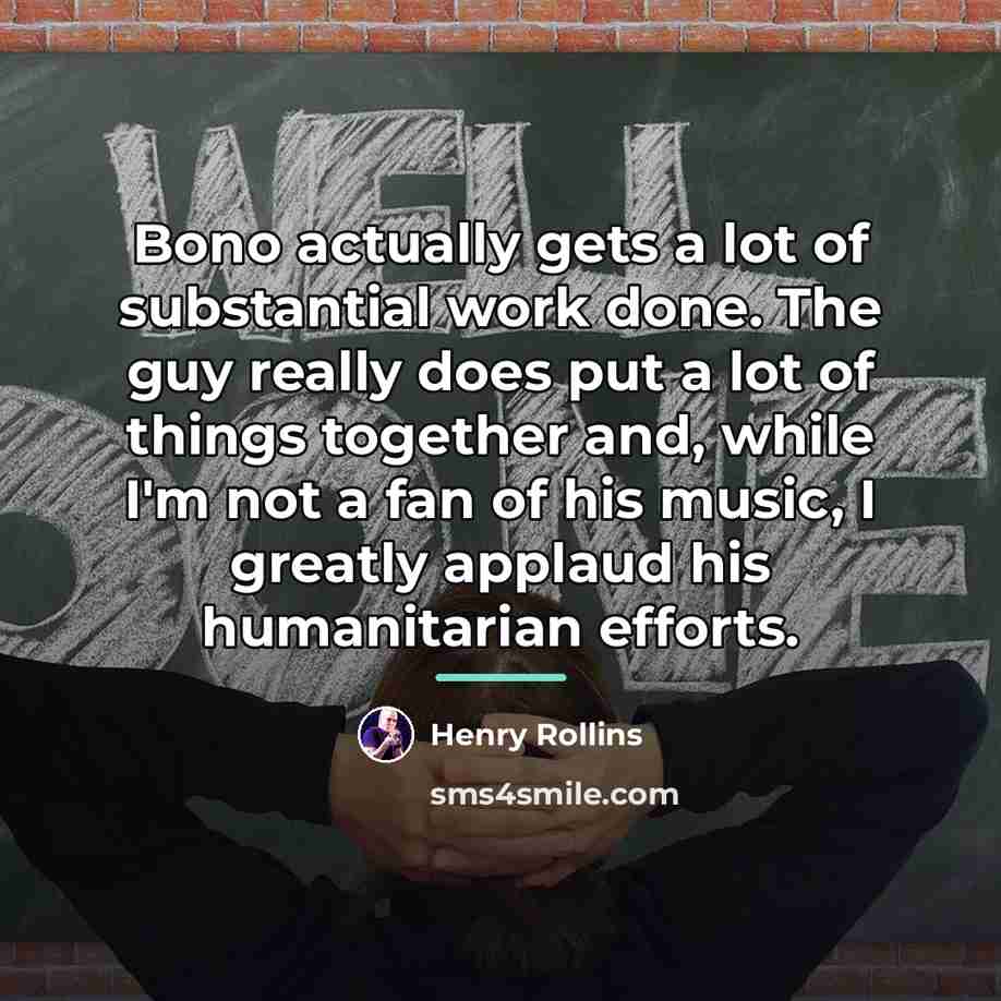 “Bono actually gets a lot of substantial work done. The…” quote by Henry Rollins
