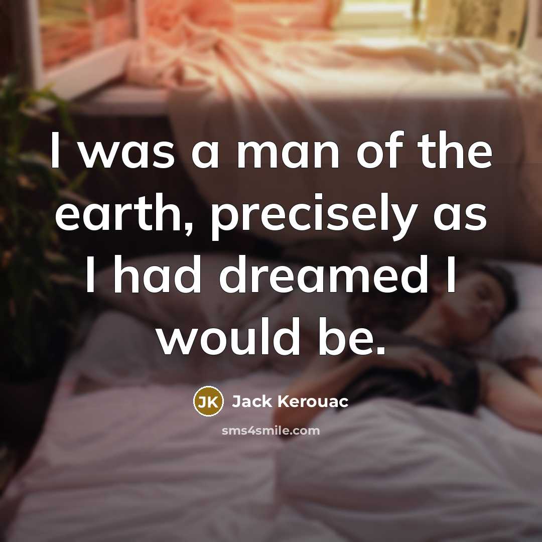 “I was a man of the earth, precisely as I…” quote by Jack Kerouac