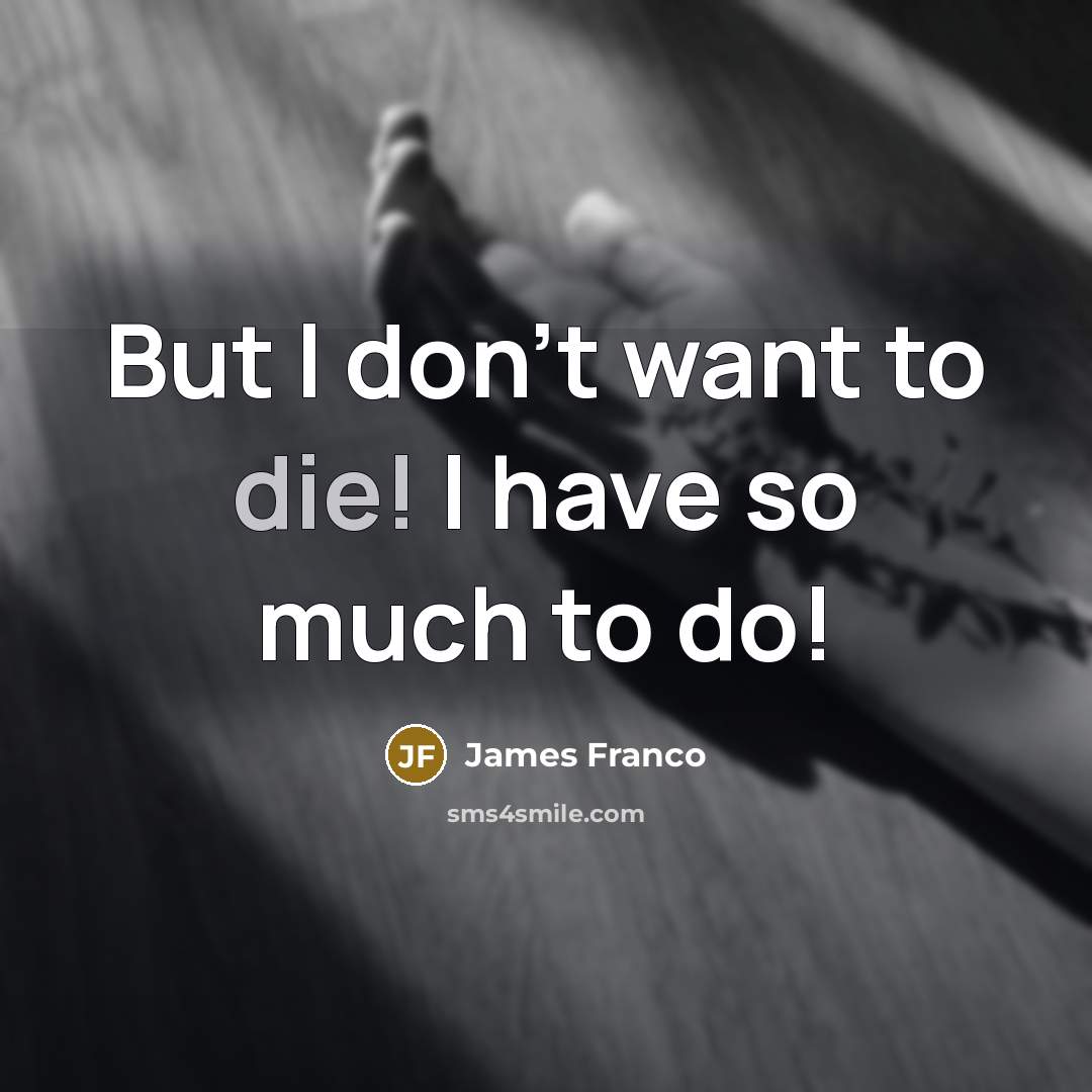 “But I don't want to die! I have so much to do!” quote by James Franco
