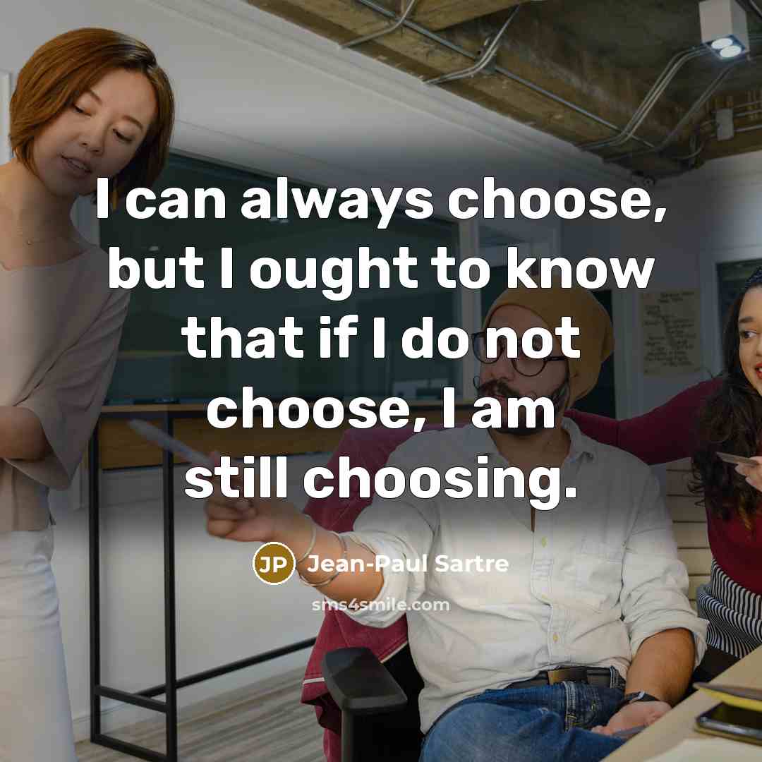 “I can always choose, but I ought to know that…” quote by Jean-Paul Sartre