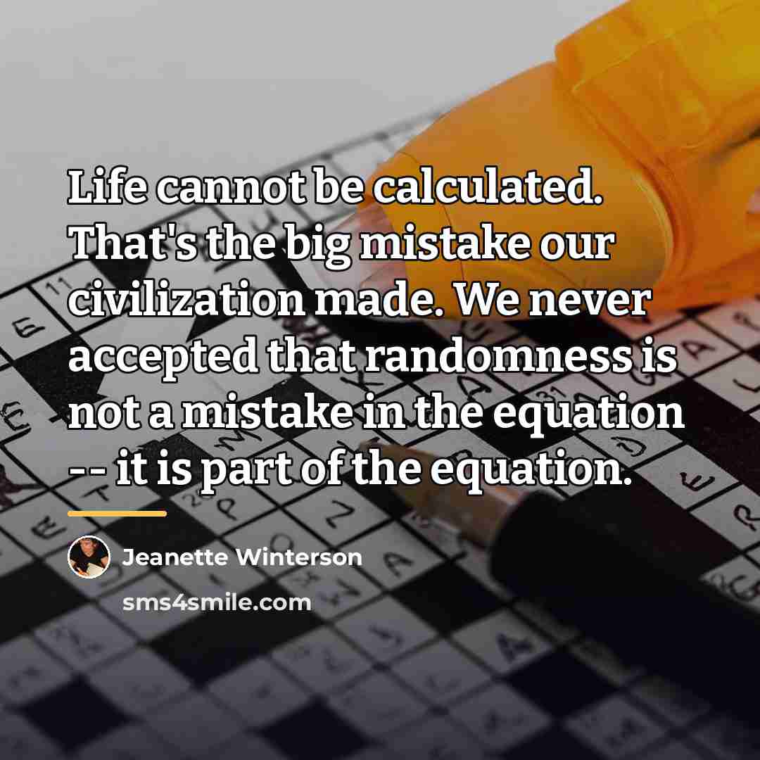 “Life cannot be calculated. That's the big mistake our civilization…” quote by Jeanette Winterson