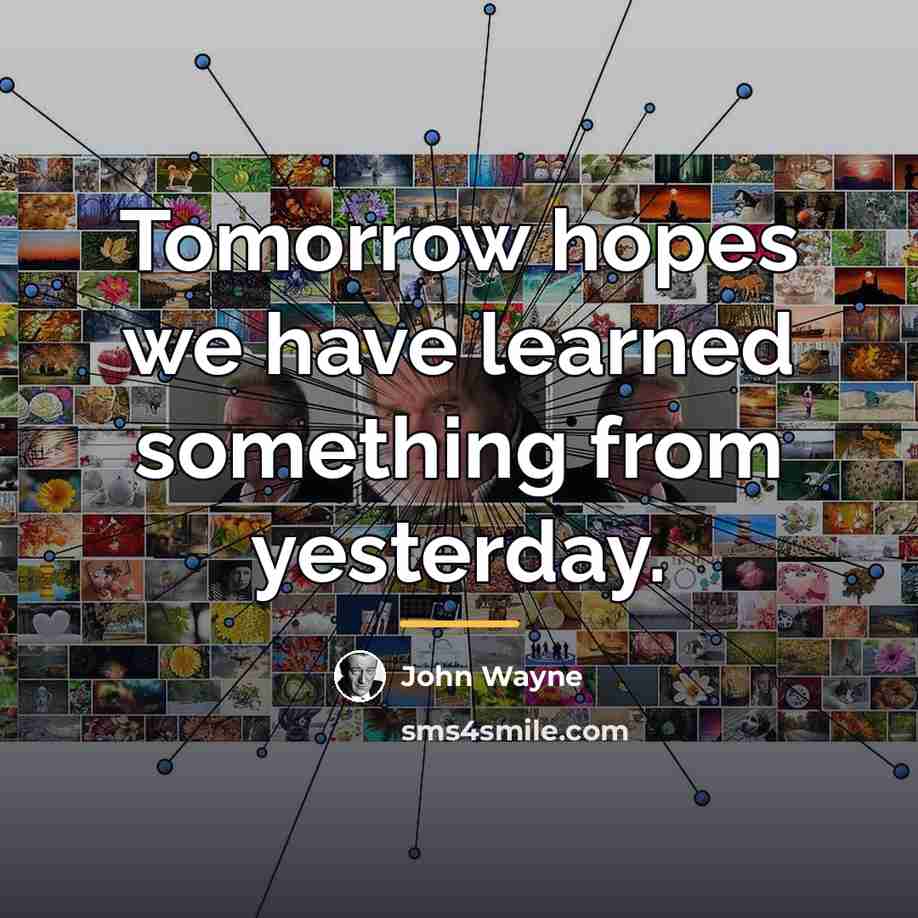 “Tomorrow hopes we have learned something from yesterday.…” quote by John Wayne
