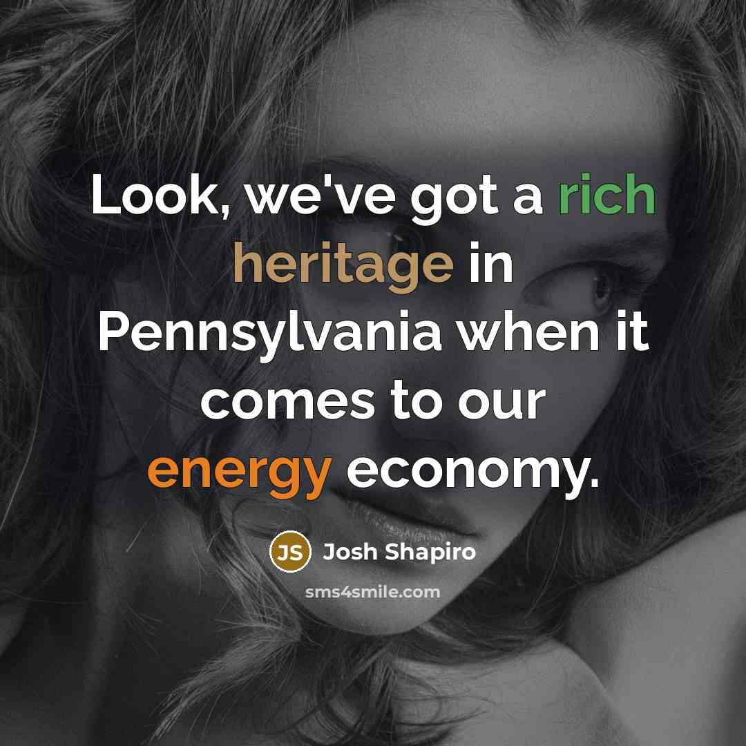 “Look, we've got a rich heritage in Pennsylvania when it comes to our energy economy.” quote by Josh Shapiro
