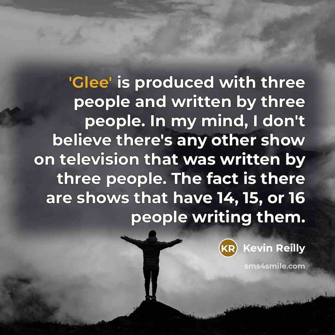 “'Glee' is produced with three people and written by three…” quote by Kevin Reilly
