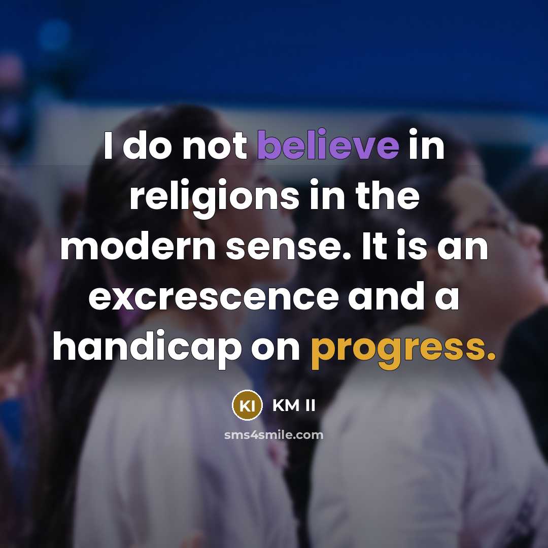 “I do not believe in religions in the modern sense. It is an excrescence and a handicap on progress.” quote by KM II