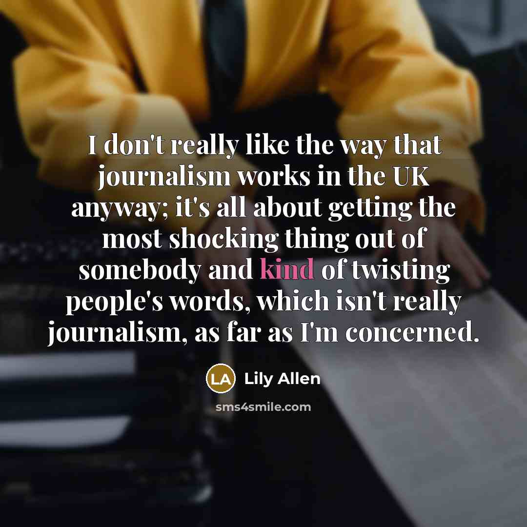 “I don't really like the way that journalism works in…” quote by Lily Allen