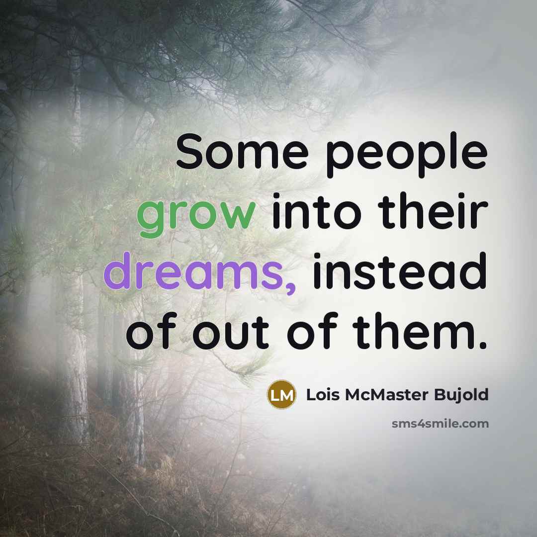 “Some people grow into their dreams, instead of out of…” quote by Lois McMaster Bujold