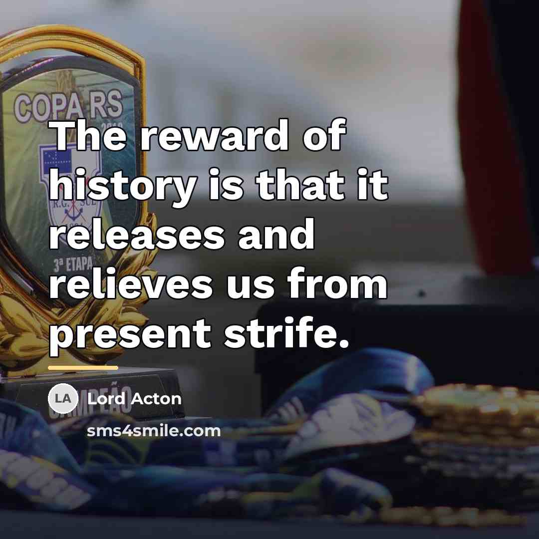 “The reward of history is that it releases and relieves…” quote by Lord Acton