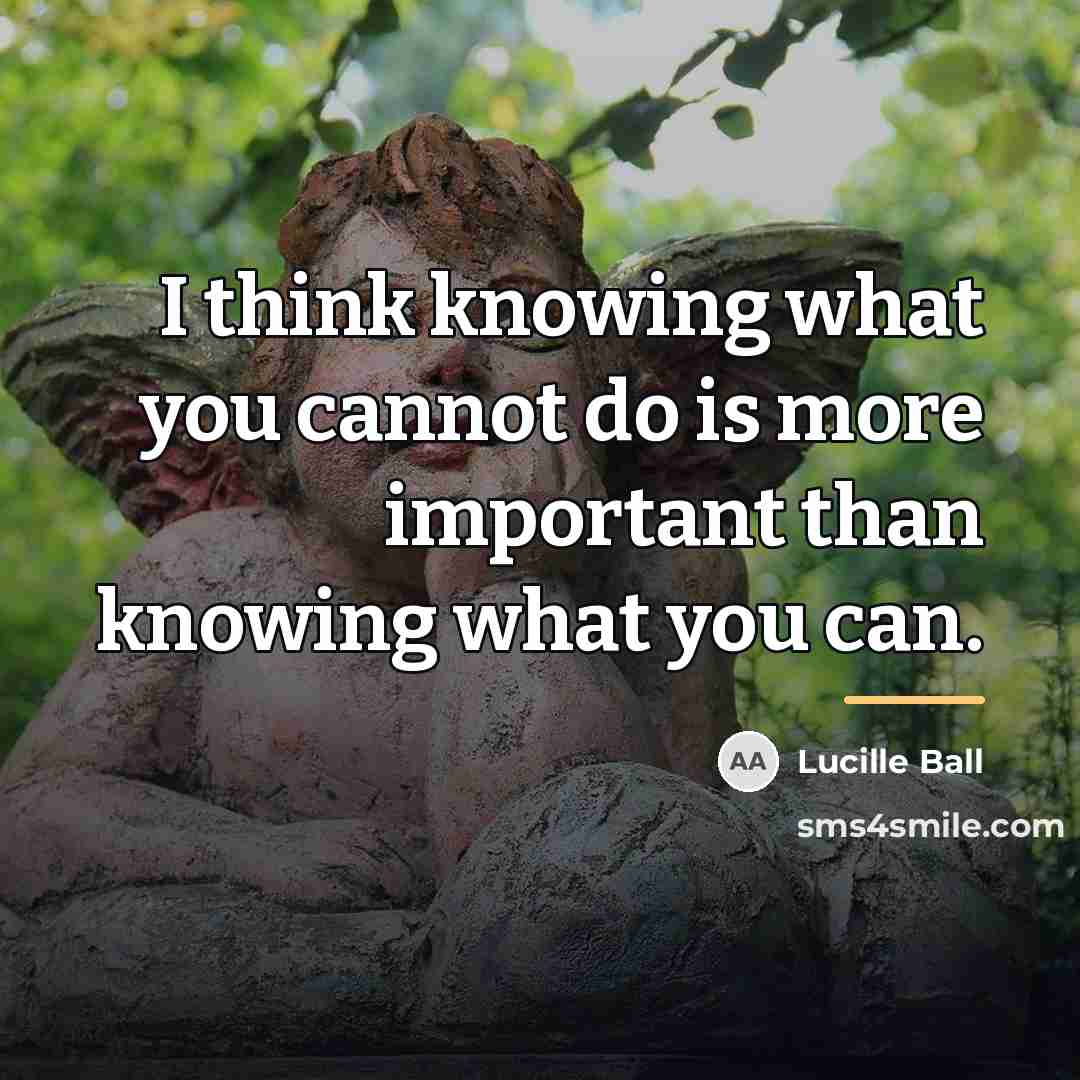 “I think knowing what you cannot do is more important…” quote by Lucille Ball