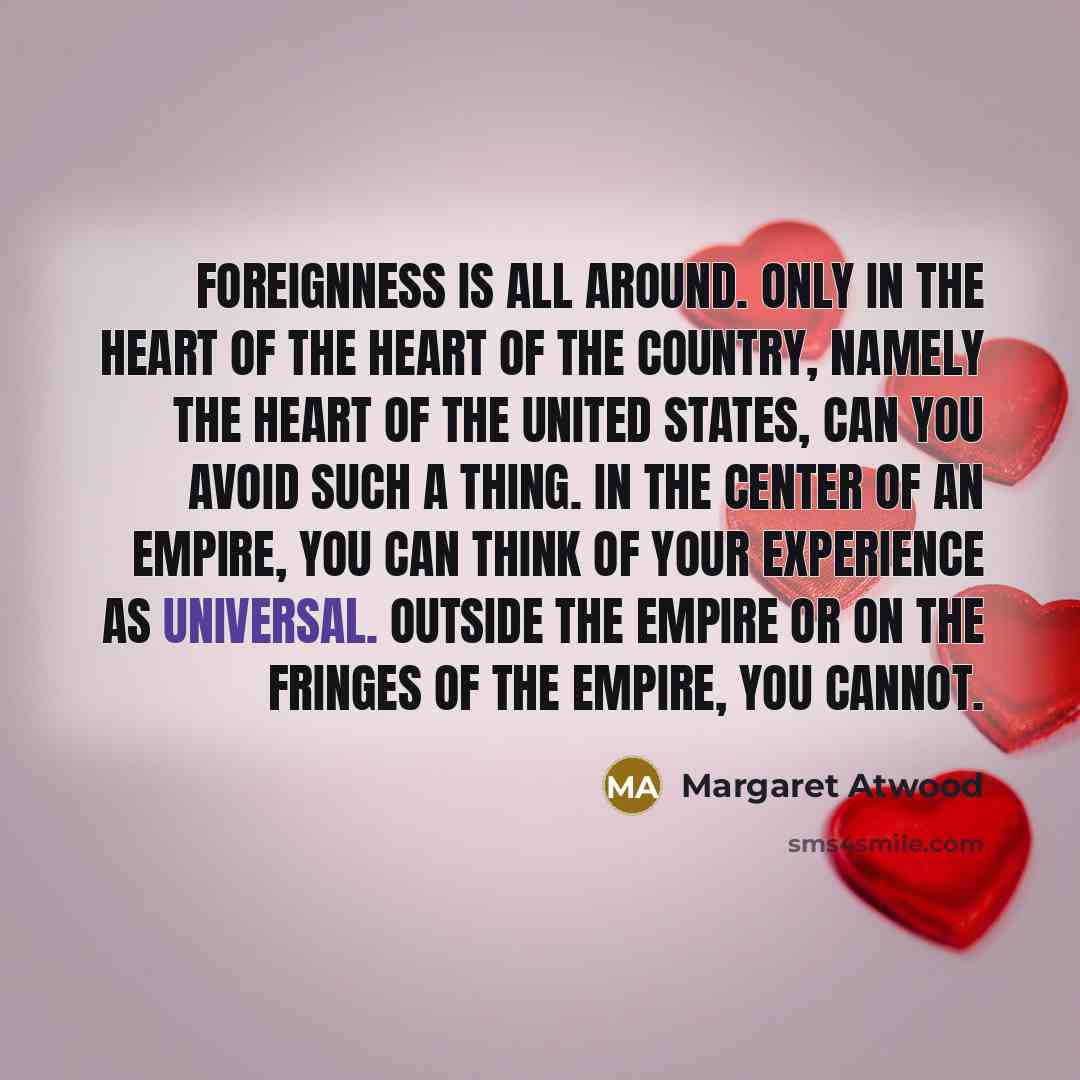“Foreignness is all around. Only in the heart of the…” quote by Margaret Atwood